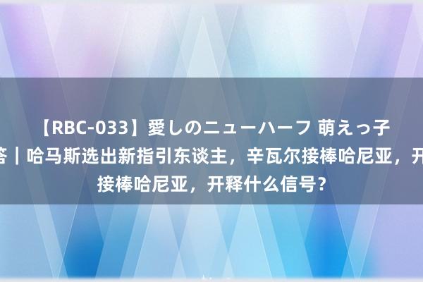 【RBC-033】愛しのニューハーフ 萌えっ子ゆか 热门问答｜哈马斯选出新指引东谈主，辛瓦尔接棒哈尼亚，开释什么信号？