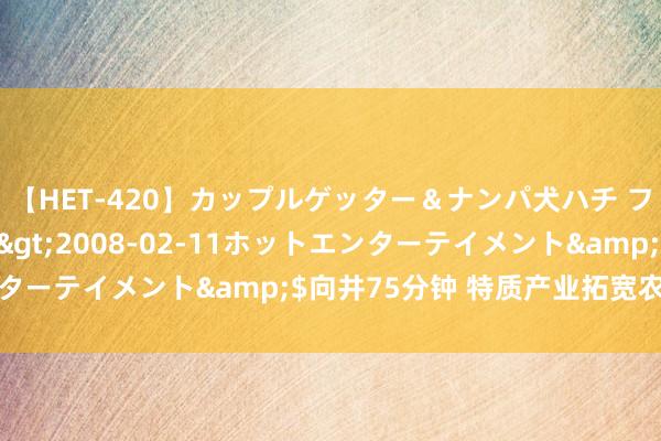 【HET-420】カップルゲッター＆ナンパ犬ハチ ファイト一発</a>2008-02-11ホットエンターテイメント&$向井75分钟 特质产业拓宽农民增收路