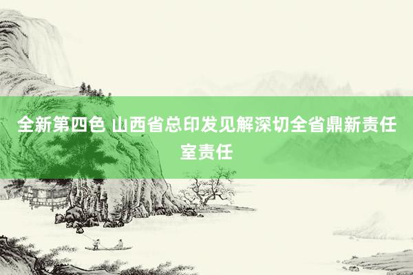 全新第四色 山西省总印发见解深切全省鼎新责任室责任