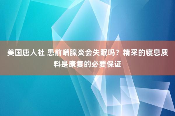 美国唐人社 患前哨腺炎会失眠吗？精采的寝息质料是康复的必要保证