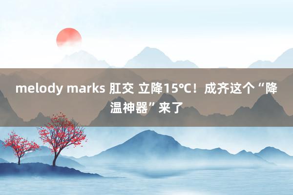 melody marks 肛交 立降15℃！成齐这个“降温神器”来了