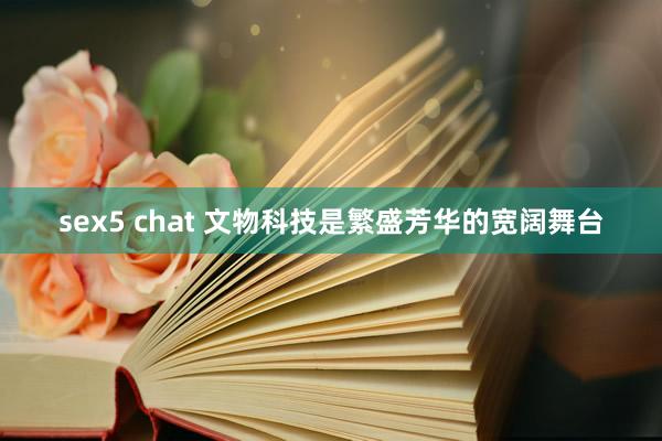 sex5 chat 文物科技是繁盛芳华的宽阔舞台