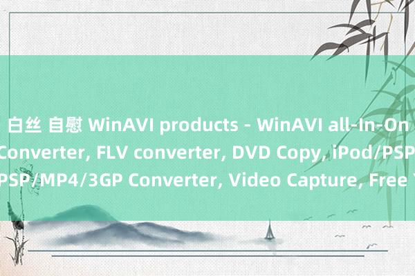 白丝 自慰 WinAVI products - WinAVI all-In-One Converter， Video Converter， FLV converter， DVD Copy， iPod/PSP/MP4/3GP Converter， Video Capture， Free Youtube downloader