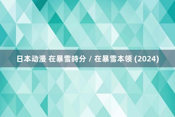 日本动漫 在暴雪時分 / 在暴雪本领 (2024)