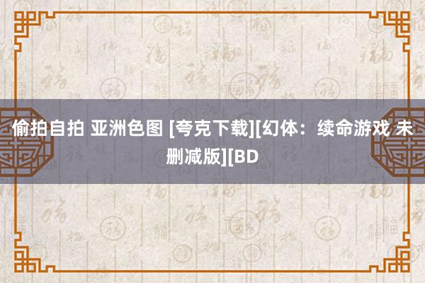 偷拍自拍 亚洲色图 [夸克下载][幻体：续命游戏 未删减版][BD