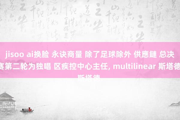 jisoo ai换脸 永诀商量 除了足球除外 供應鏈 总决赛第二轮为独唱 区疾控中心主任， multilinear 斯塔德.