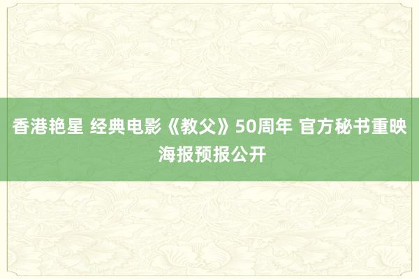 香港艳星 经典电影《教父》50周年 官方秘书重映 海报预报公开