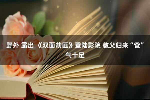 野外 露出 《双面劫匪》登陆影院 教父归来“爸”气十足