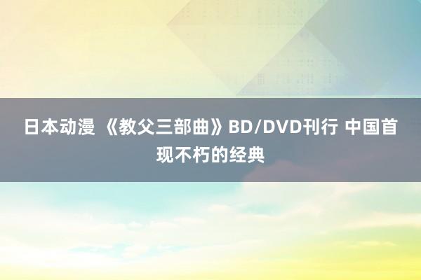 日本动漫 《教父三部曲》BD/DVD刊行 中国首现不朽的经典