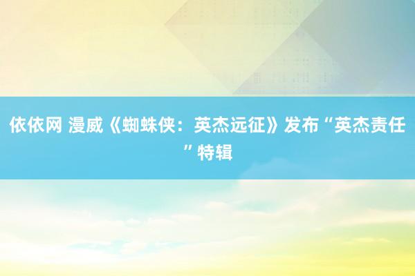 依依网 漫威《蜘蛛侠：英杰远征》发布“英杰责任”特辑