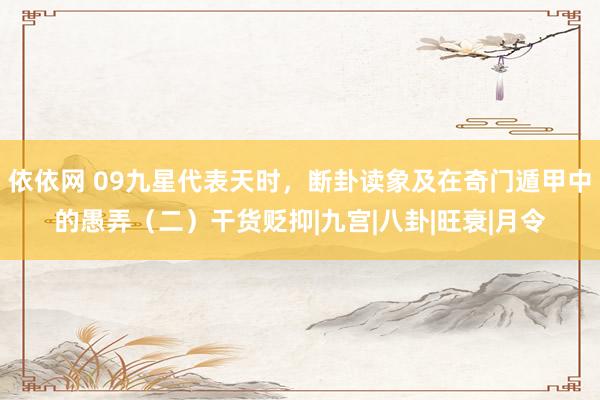 依依网 09九星代表天时，断卦读象及在奇门遁甲中的愚弄（二）干货贬抑|九宫|八卦|旺衰|月令